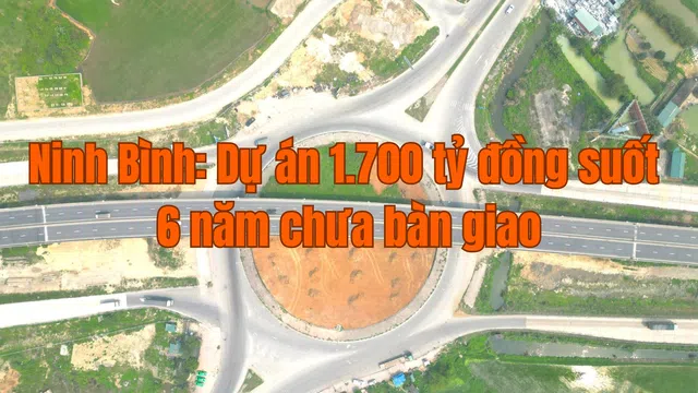 Ninh Bình: Thúc giục suốt 6 năm nhưng dự án 1.700 tỷ vẫn chưa bàn giao
